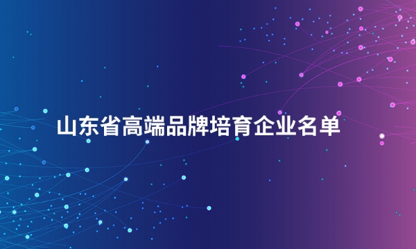 山东乐动在线（中国）唯一官方网站股份有限公司入选“山东省高端品牌培育企业名单”